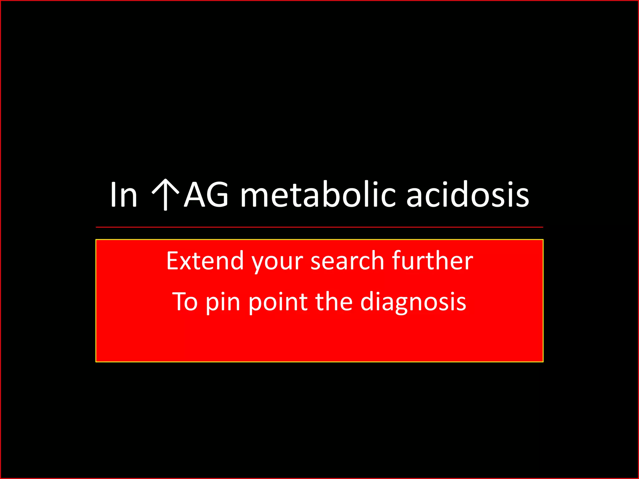 In ↑AG metabolic acidosis
Extend your search further
To pin point the diagnosis

 