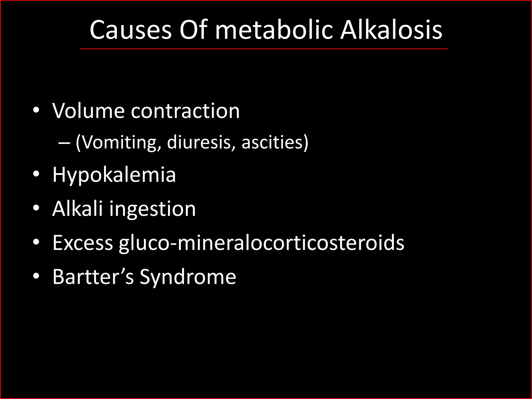 Causes Of metabolic Alkalosis
• Volume contraction
– (Vomiting, diuresis, ascities)

•
•
•
•

Hypokalemia
Alkali ingestion
Excess gluco-mineralocorticosteroids
Bartter’s Syndrome

 