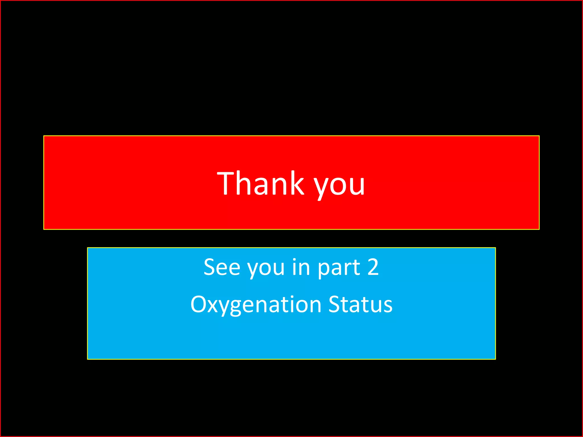 Thank you
See you in part 2
Oxygenation Status

 