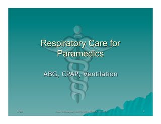 Respiratory Care for
          Paramedics

       ABG, CPAP, Ventilation




1-13      Voitek A. Novakovski BSRC, RRT, NREMT-P, CCEMT-P   1
 