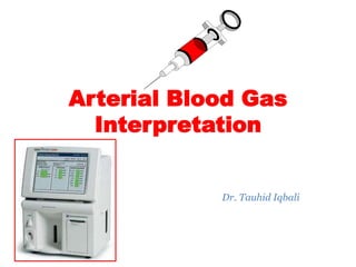 Arterial Blood Gas
Interpretation
Dr. Tauhid Iqbali
 