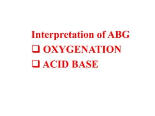 Interpretation of ABG
 OXYGENATION
 ACID BASE
 