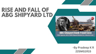 RISE AND FALL OF
ABG SHIPYARD LTD
-By Pradeep K R
22SMG1R15
 