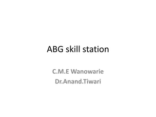 ABG skill station
C.M.E Wanowarie
Dr.Anand.Tiwari
 