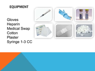 EQUIPMENT
Gloves
Heparin
Medical Swap
Cotton
Plaster
Syringe 1-3 CC
 