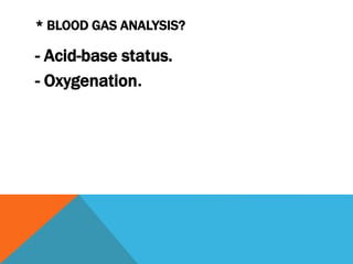 * BLOOD GAS ANALYSIS?
- Acid-base status.
.- Oxygenation
 