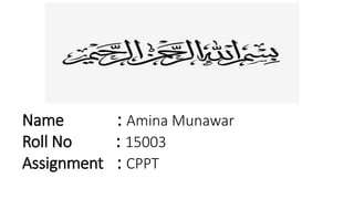 Name : Amina Munawar
Roll No : 15003
Assignment : CPPT
 