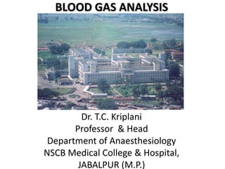 BLOOD GAS ANALYSIS
Dr. T.C. Kriplani
Professor & Head
Department of Anaesthesiology
NSCB Medical College & Hospital,
JABALPUR (M.P.)
 