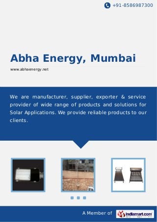 +91-8586987300
A Member of
Abha Energy, Mumbai
www.abhaenergy.net
We are manufacturer, supplier, exporter & service
provider of wide range of products and solutions for
Solar Applications. We provide reliable products to our
clients.
 