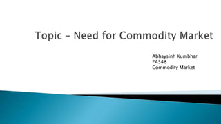 Name: ABHAYSINH KUMBHAR
Roll : 338
Abhaysinh Kumbhar
FA348
Commodity Market
 