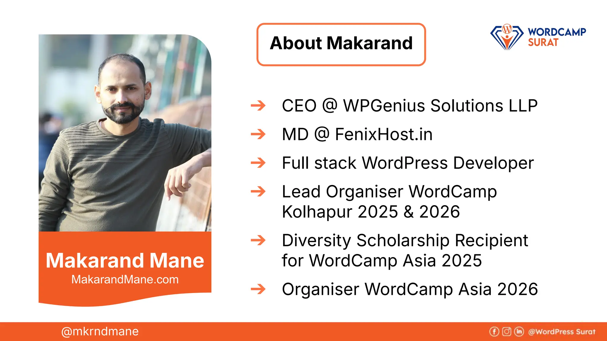Makarand Mane
➔ CEO  WPGenius Solutions LLP
➔ MD  FenixHost.in
➔ Full stack WordPress Developer
➔ Lead Organiser WordCamp
Kolhapur 2025 & 2026
➔ Diversity Scholarship Recipient
for WordCamp Asia 2025
➔ Organiser WordCamp Asia 2026
About Makarand
@mkrndmane
MakarandMane.com
 