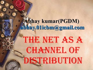Abhay kumar(PGDM)  [email_address] The Net As A Channel of Distribution 