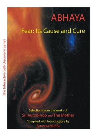 The
Interactive
Self-Discovery
Series
Fear: Its Cause and Cure
ABHAYA
Selections from the Works of
Sri Aurobindo and The Mother
Compiled with Introductions by
Ameeta Mehra
 