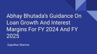 Abhay Bhutada’s Guidance On
Loan Growth And Interest
Margins For FY 2024 And FY
2025
Gajodhar Sharma
 