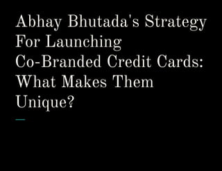 Abhay Bhutada's Strategy
For Launching
Co-Branded Credit Cards:
What Makes Them
Unique?
 