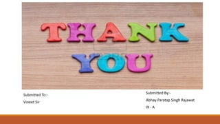 Submitted To:-
Vineet Sir
Submitted By:-
Abhay Paratap Singh Rajawat
IX - A
 