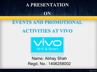 A PRESENTATION
ON
EVENTS AND PROMOTIONAL
ACTIVITIES AT VIVO
Name: Abhay Shah
Regd. No.: 1406258002
 
