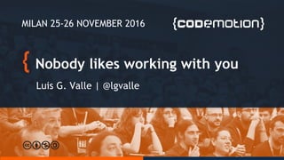 Nobody likes working with you
Luis G. Valle | @lgvalle
MILAN 25-26 NOVEMBER 2016
 