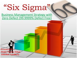 “ Six Sigma” Business Management Strategy with Zero Defect (99.9999% Defect Free) Presented By :- Mohd. Mazhar Khan Abhishek Upadhyay 