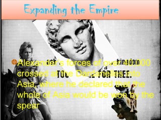 Alexander’s forces of over 40,000
crossed at the Dardanelles into
Asia, where he declared that the
whole of Asia would be won by the
spear
 