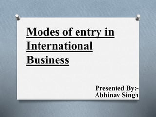 Presented By:-
Abhinav Singh
Modes of entry in
International
Business
 