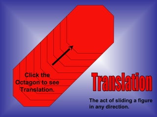 The act of sliding a figure
in any direction.
Click the
Octagon to see
Translation.
 