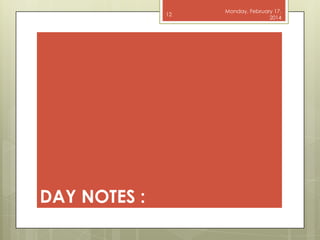12

DAY NOTES :

Monday, February 17,
2014

 