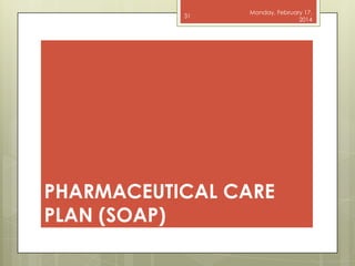 31

Monday, February 17,
2014

PHARMACEUTICAL CARE
PLAN (SOAP)

 