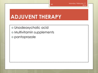 48

ADJUVENT THERAPY
 Ursodeoxycholic

acid
 Multivitamin supplements
 pantoprazole

Monday, February 17,
2014

 