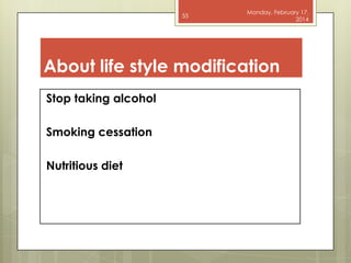 55

Monday, February 17,
2014

About life style modification
Stop taking alcohol
Smoking cessation
Nutritious diet

 