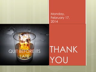 Monday,
February 17,
2014

QUIT BEFORE ITS
LATE

THANK
YOU
56

 
