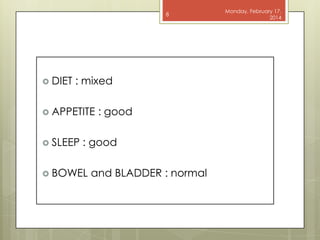 8

 DIET

: mixed

 APPETITE
 SLEEP

: good

: good

 BOWEL

and BLADDER : normal

Monday, February 17,
2014

 