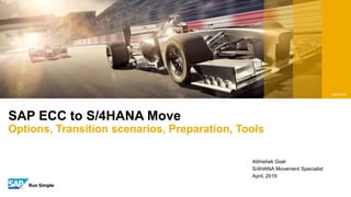 SAP ECC to S/4HANA Move
Options, Transition scenarios, Preparation, Tools
Abhishek Goel
S/4HANA Movement Specialist
April, 2019
V20190407
 