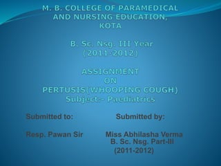 Submitted to: Submitted by:
Resp. Pawan Sir Miss Abhilasha Verma
B. Sc. Nsg. Part-III
(2011-2012)
 