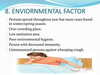 8. ENVIORNMENTAL FACTOR
Pertusis spread throughout year but more cases found
in winter/spring season.
Over crowding place.
Low sanitation area.
Poor environmental hygiene.
Person with decreased immunity.
Unimmunized persons against whooping cough.
 