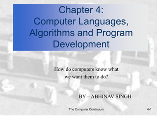 The Computer Continuum 4-1
Chapter 4:
Computer Languages,
Algorithms and Program
Development
How do computers know what
we want them to do?
BY – ABHINAV SINGH
 