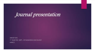 Journal presentation
ABHIJIT DAS
1ST YEAR PGT, DEPT.. OF RADIATION ONCOLOGY
AHRCC
 