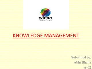 KNOWLEDGE MANAGEMENT
Submitted by,
Abhi Bhalla
A-02
 