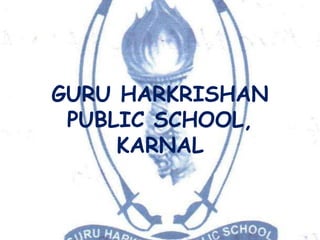 GURU HARKRISHAN
PUBLIC SCHOOL,
KARNAL
 