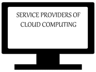 SERVICE PROVIDERS OF
CLOUD COMPUTING
 