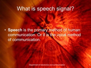 What is speech signal?
• Speech is the primary method of human
communication. Or it is the vocal method
of communication.
3Department of electronics and communication
 