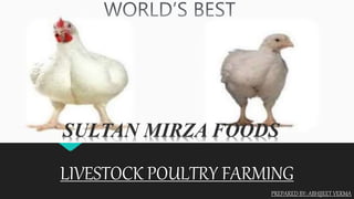 LIVESTOCK POULTRY FARMING
PREPARED BY: ABHIJEET VERMA
SULTAN MIRZA FOODS
 