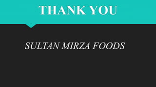 THANK YOU
SULTAN MIRZA FOODS
 