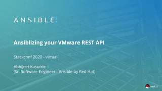Ansiblizing your VMware REST API
Stackconf 2020 - virtual
Abhijeet Kasurde
(Sr. Software Engineer - Ansible by Red Hat)
 