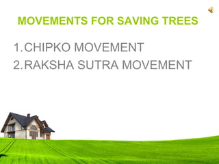 MOVEMENTS FOR SAVING TREES
1.CHIPKO MOVEMENT
2.RAKSHA SUTRA MOVEMENT
 