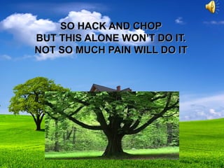 SO HACK AND CHOPSO HACK AND CHOP
BUT THIS ALONE WON’T DO IT.BUT THIS ALONE WON’T DO IT.
NOT SO MUCH PAIN WILL DO ITNOT SO MUCH PAIN WILL DO IT
 