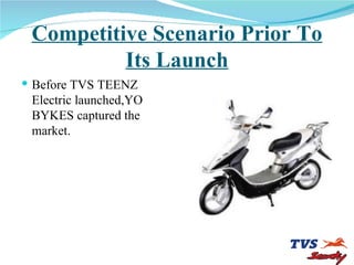 Competitive Scenario Prior To Its Launch Before TVS TEENZ Electric launched,YO BYKES captured the market. 
