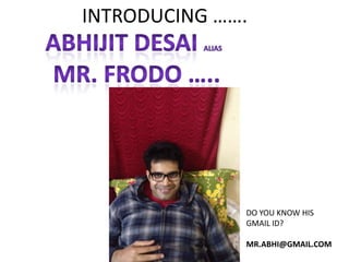 INTRODUCING …….




              DO YOU KNOW HIS
              GMAIL ID?

              MR.ABHI@GMAIL.COM
 