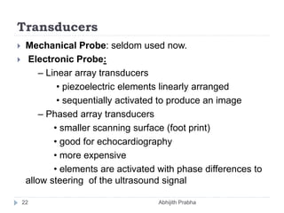 Transducers
 Mechanical Probe: seldom used now.
 Electronic Probe:
– Linear array transducers
• piezoelectric elements l...
