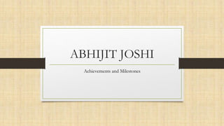 ABHIJIT JOSHI
Achievements and Milestones
 